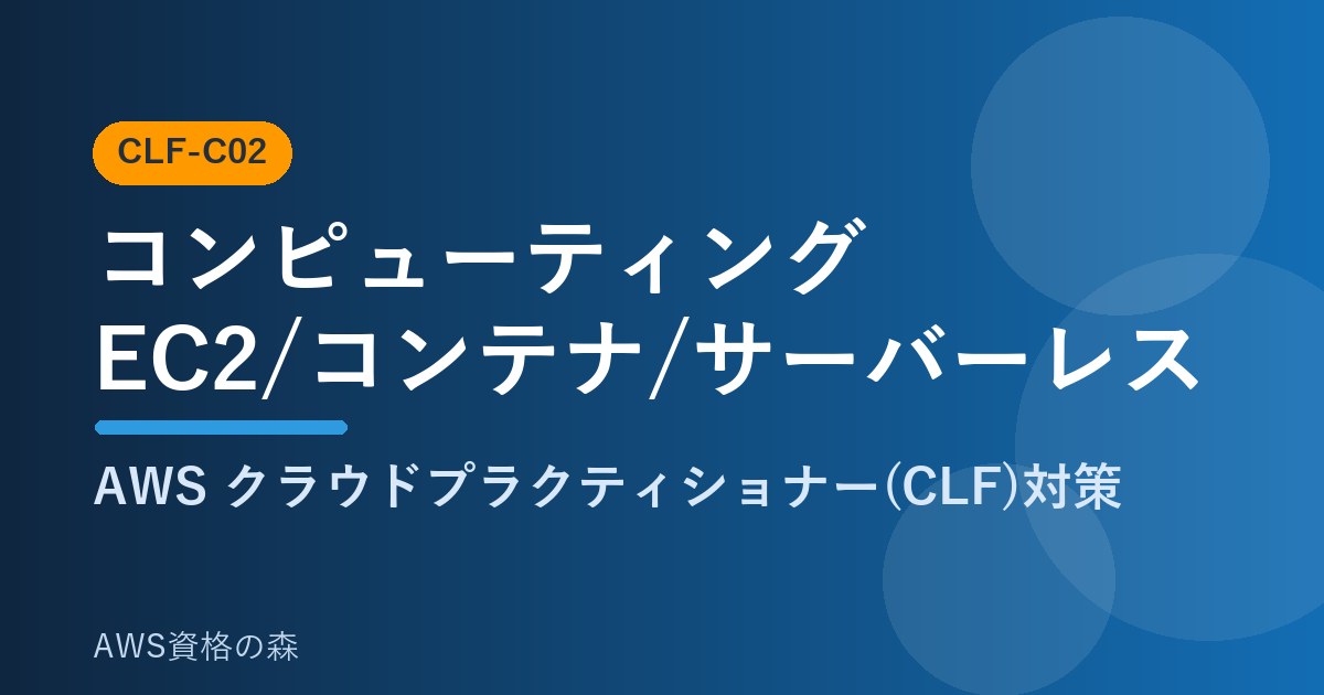 コンピューティング EC2 コンテナ サーバーレスの使い分け CLF-C02 AWS資格の森