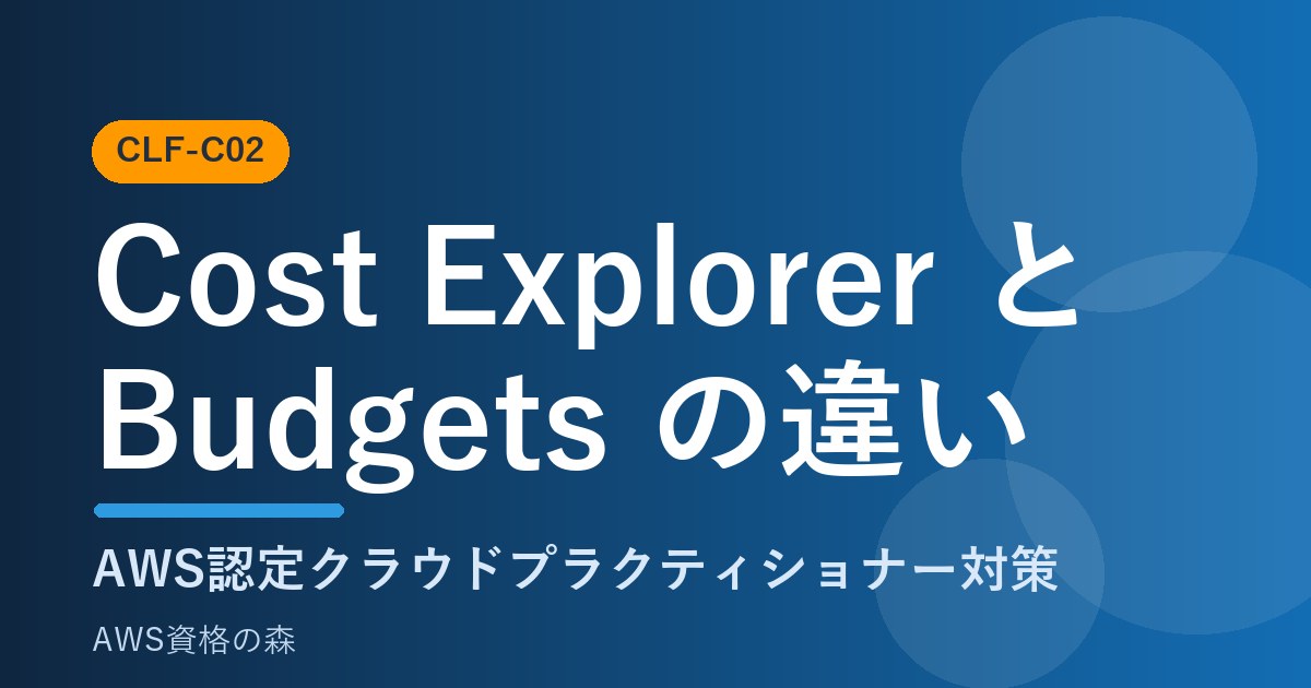 Cost ExplorerとBudgetsの違い CLF-C02 AWS資格の森
