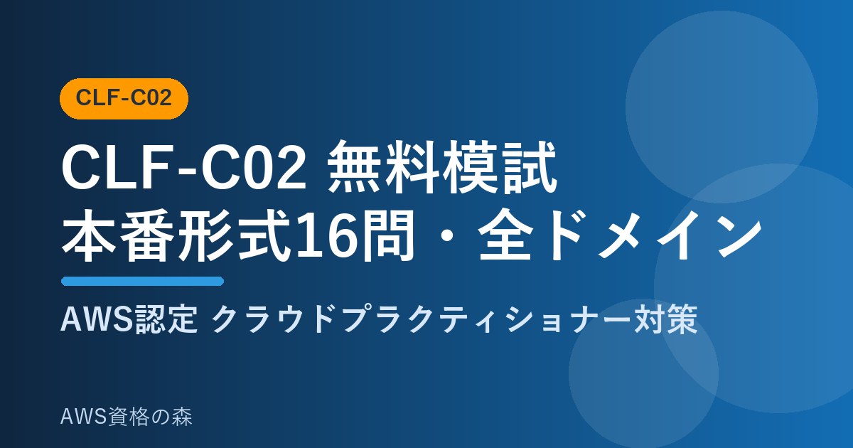 CLF-C02 無料模試 本番形式16問 全ドメイン対応 AWS資格の森