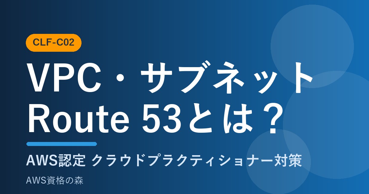 VPC・サブネット・Route 53とは？ ネットワークの基本を図解 CLF-C02 AWS資格の森